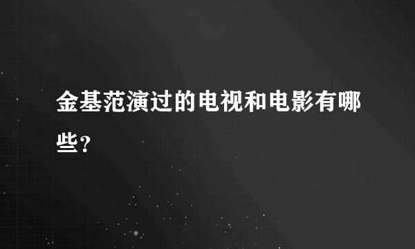 金基范演过的电视和电影有哪些？