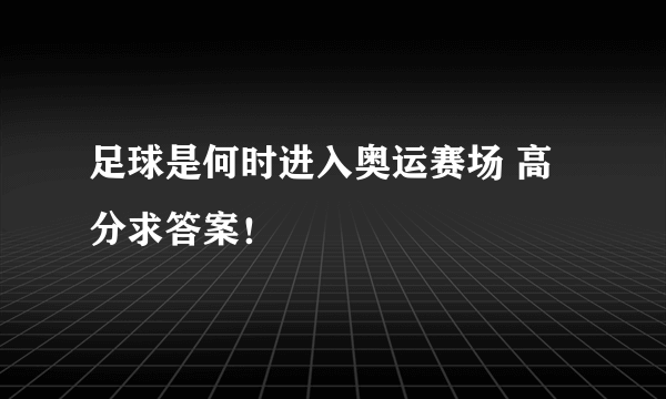 足球是何时进入奥运赛场 高分求答案！