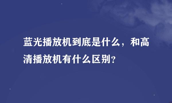 蓝光播放机到底是什么，和高清播放机有什么区别？