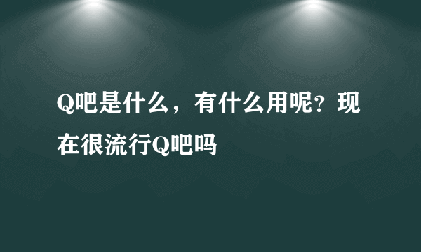 Q吧是什么，有什么用呢？现在很流行Q吧吗