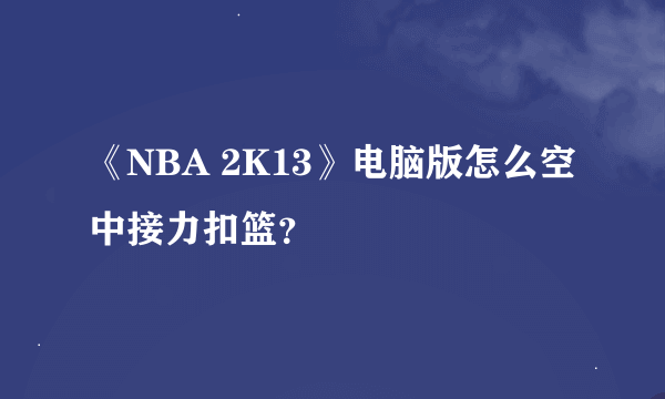 《NBA 2K13》电脑版怎么空中接力扣篮？