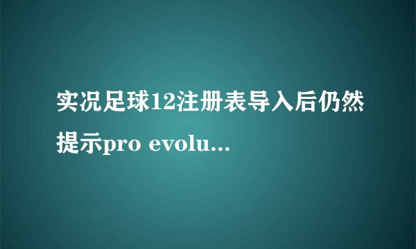 实况足球12注册表导入后仍然提示pro evolution 2012 has not been installed 换了注册表文件也不行