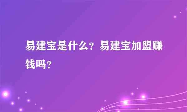 易建宝是什么？易建宝加盟赚钱吗？