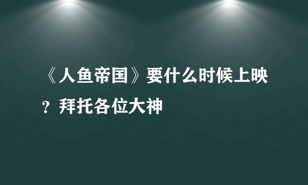 《人鱼帝国》要什么时候上映？拜托各位大神