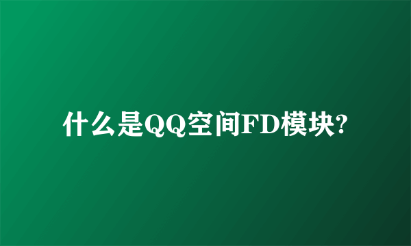 什么是QQ空间FD模块?