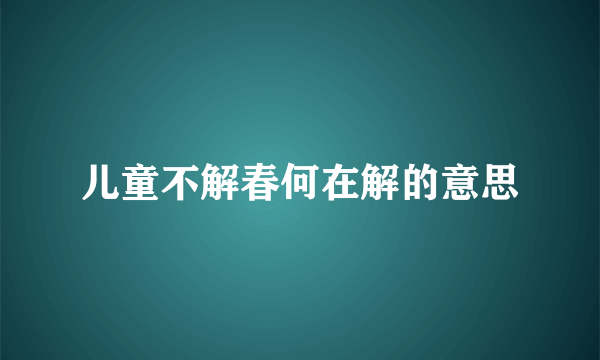 儿童不解春何在解的意思