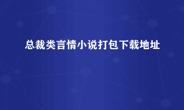 总裁类言情小说打包下载地址