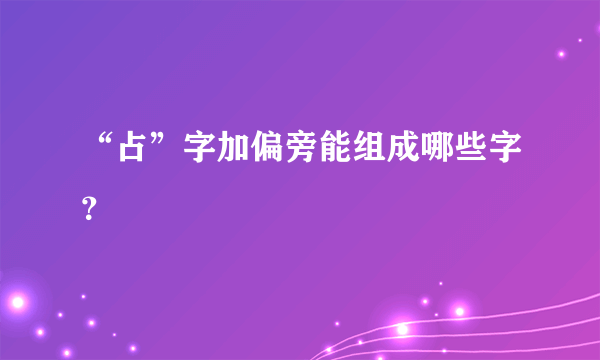 “占”字加偏旁能组成哪些字？