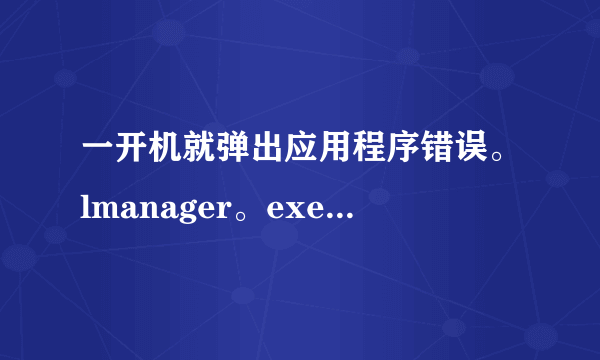 一开机就弹出应用程序错误。lmanager。exe，0x000000000该内存不能为read