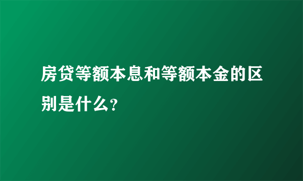 房贷等额本息和等额本金的区别是什么？