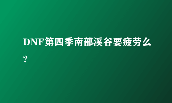 DNF第四季南部溪谷要疲劳么?