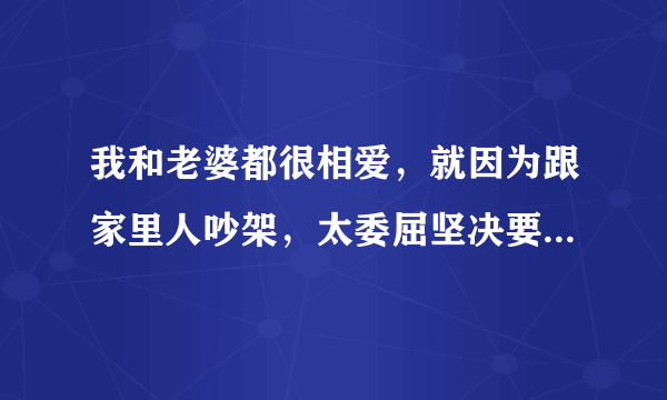 我和老婆都很相爱，就因为跟家里人吵架，太委屈坚决要和我离婚，我不愿意离我该怎么办？