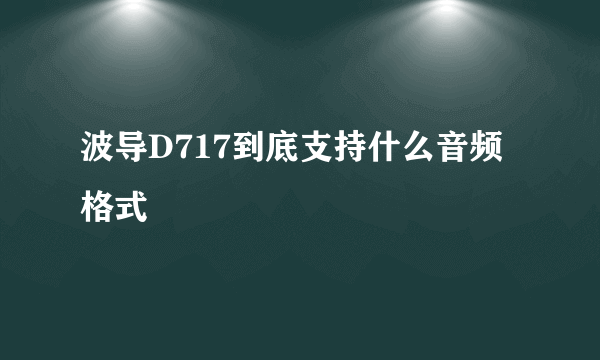 波导D717到底支持什么音频格式