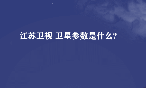 江苏卫视 卫星参数是什么?