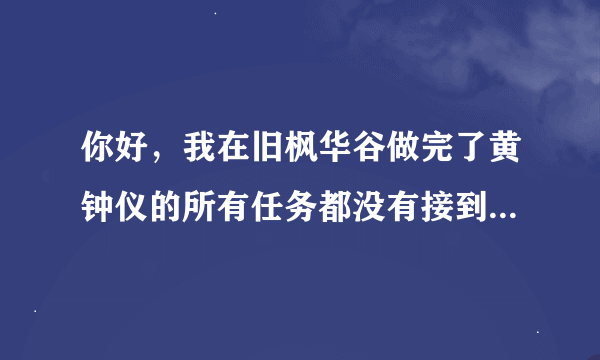 你好，我在旧枫华谷做完了黄钟仪的所有任务都没有接到【受托远行】这个任务