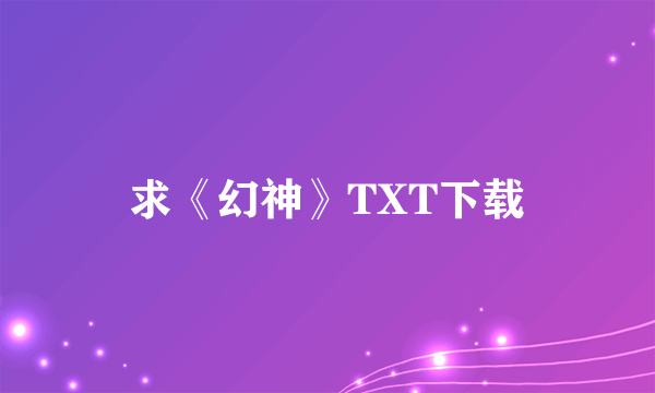 求《幻神》TXT下载