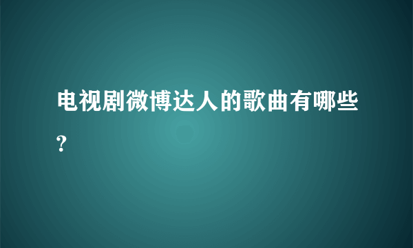 电视剧微博达人的歌曲有哪些？