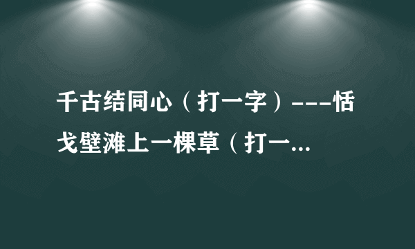 千古结同心（打一字）---恬 戈壁滩上一棵草（打一字）---莎 天水相连不见人（打一字）----汞