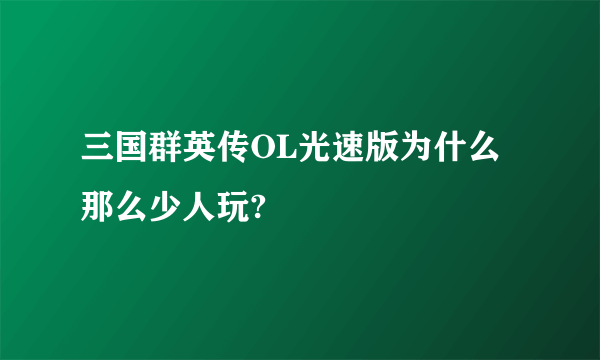 三国群英传OL光速版为什么那么少人玩?