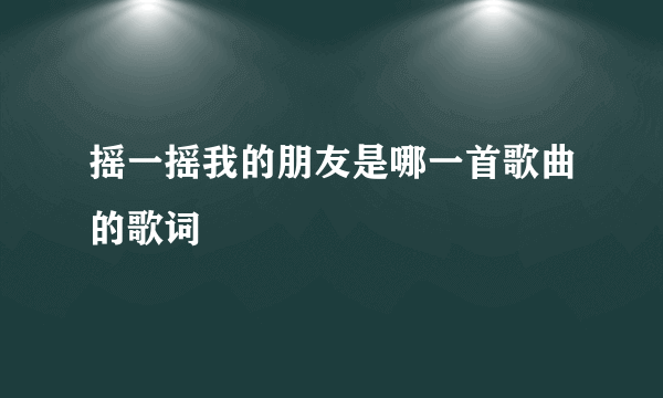 摇一摇我的朋友是哪一首歌曲的歌词