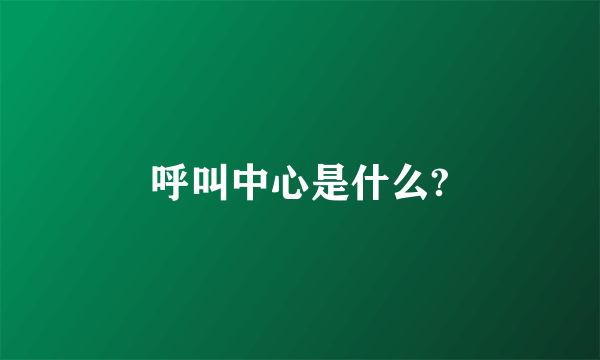 呼叫中心是什么?