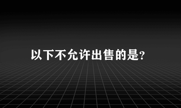 以下不允许出售的是？