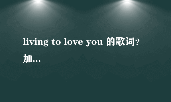 living to love you 的歌词？ 加中文翻译