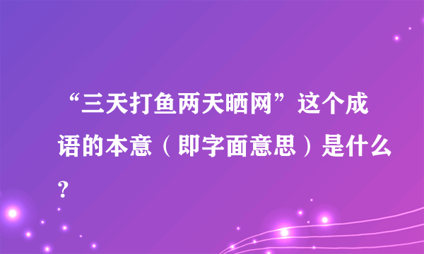 “三天打鱼两天晒网”这个成语的本意（即字面意思）是什么？