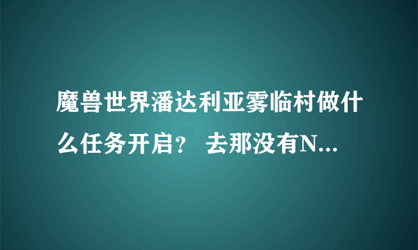 魔兽世界潘达利亚雾临村做什么任务开启？ 去那没有NPC怎么办？