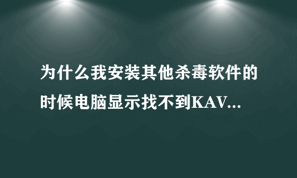 为什么我安装其他杀毒软件的时候电脑显示找不到KAVSETUP.EXE文件