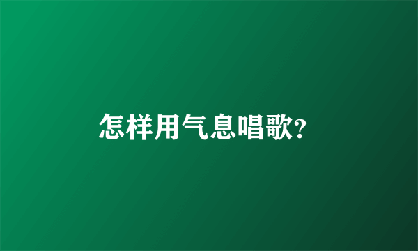 怎样用气息唱歌？