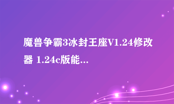 魔兽争霸3冰封王座V1.24修改器 1.24c版能用的 只要可以修改金钱的