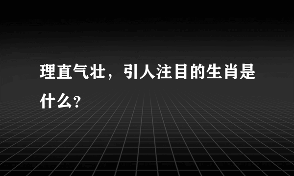 理直气壮，引人注目的生肖是什么？