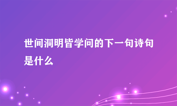 世间洞明皆学问的下一句诗句是什么