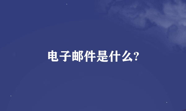 电子邮件是什么?