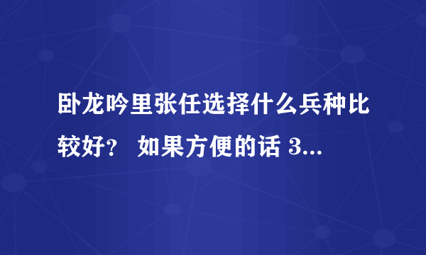 卧龙吟里张任选择什么兵种比较好？ 如果方便的话 3级步兵和弓兵都说下 先谢谢了。。。