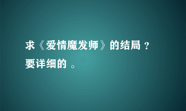 求《爱情魔发师》的结局 ？要详细的 。