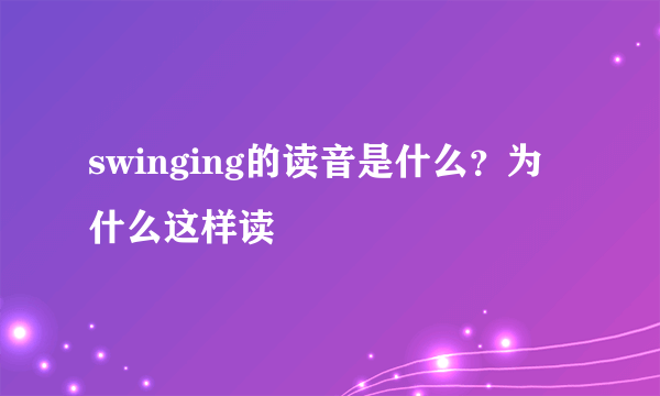 swinging的读音是什么？为什么这样读