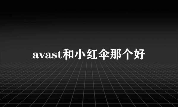 avast和小红伞那个好