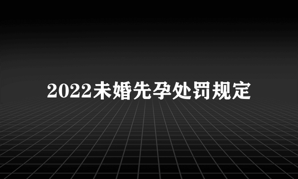 2022未婚先孕处罚规定