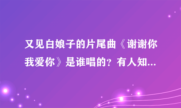 又见白娘子的片尾曲《谢谢你我爱你》是谁唱的？有人知道吗？拜托！