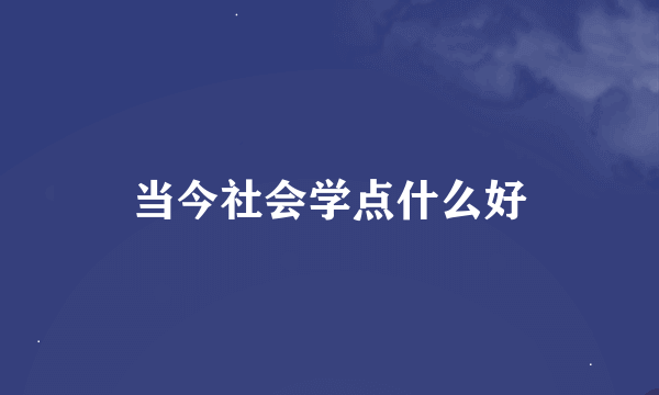 当今社会学点什么好