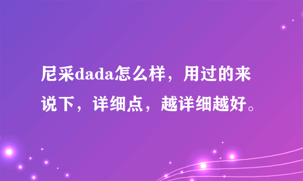 尼采dada怎么样，用过的来说下，详细点，越详细越好。