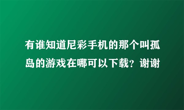 有谁知道尼彩手机的那个叫孤岛的游戏在哪可以下载？谢谢