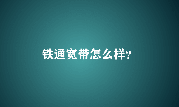 铁通宽带怎么样？