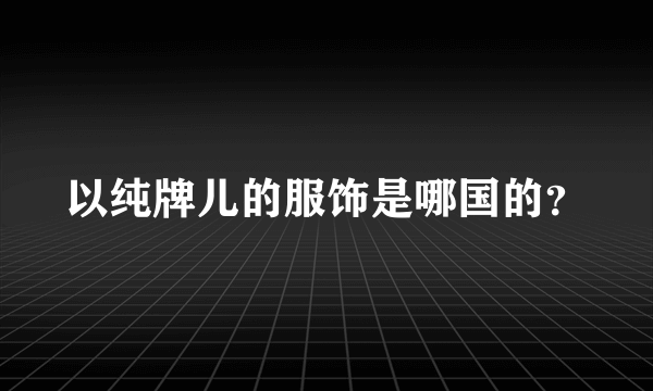 以纯牌儿的服饰是哪国的？