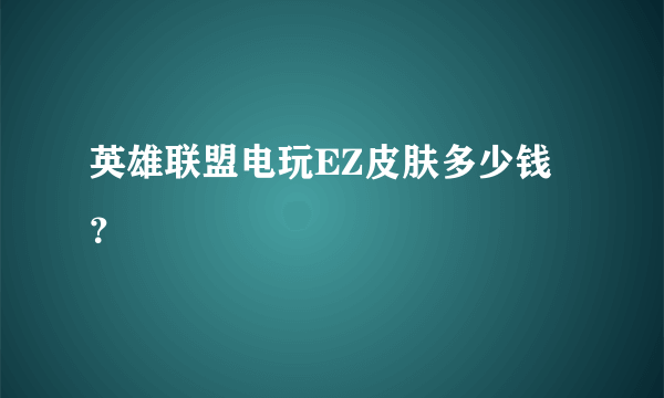 英雄联盟电玩EZ皮肤多少钱？