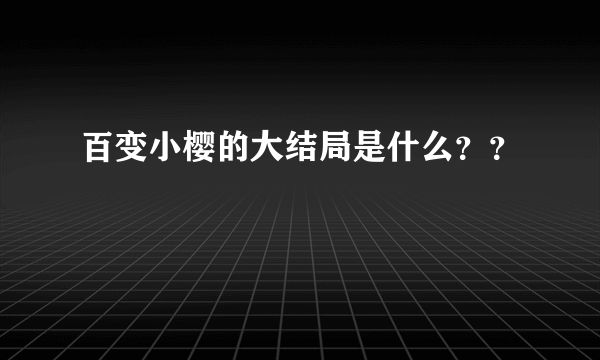 百变小樱的大结局是什么？？