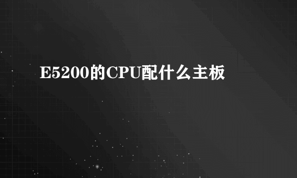 E5200的CPU配什么主板