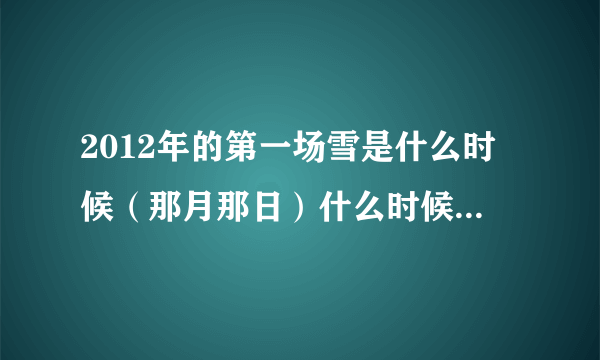 2012年的第一场雪是什么时候（那月那日）什么时候开始下的？